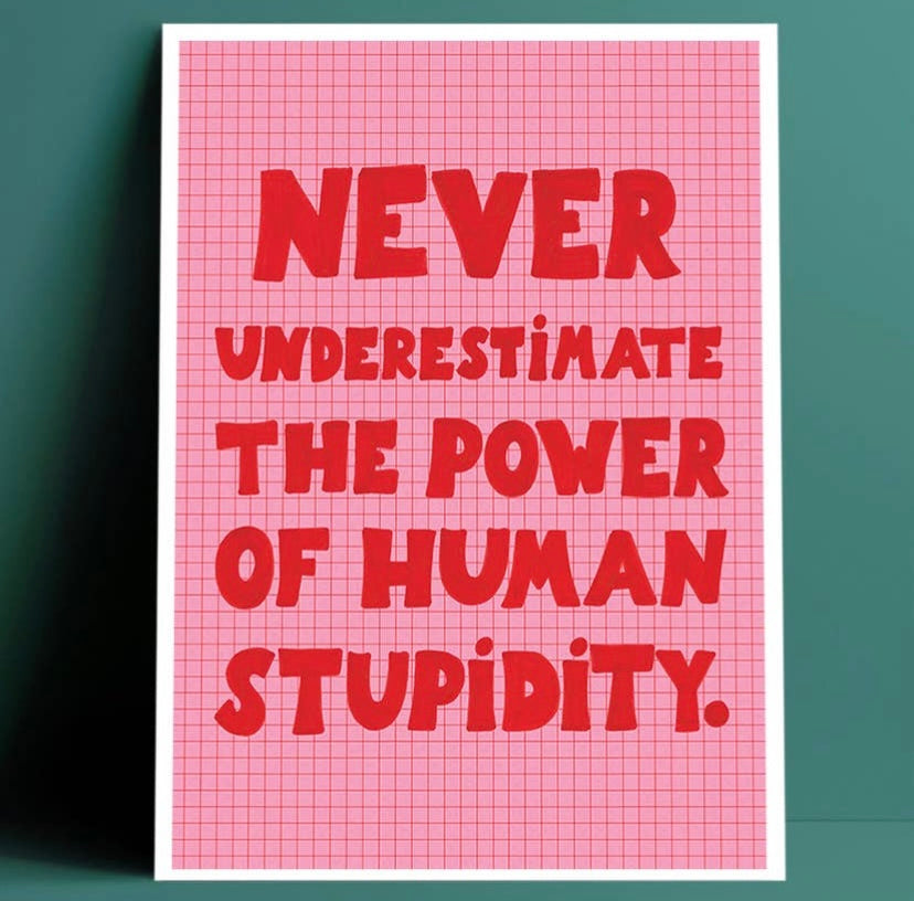 Never Underestimate The Power Of Human Stupidity
